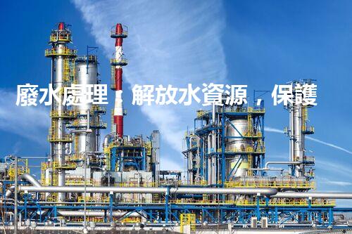 廢水處理：解放水資源，保護(hù)環(huán)境，我們能做些什么？